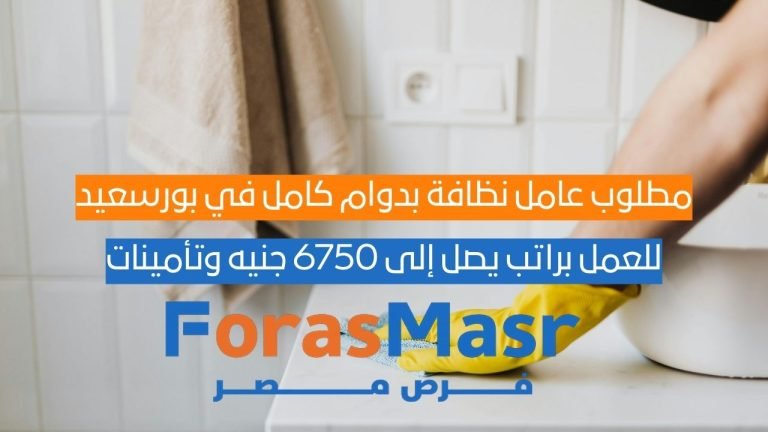 مطلوب عامل نظافة بدوام كامل في بورسعيد براتب يصل إلى 6750 جنيه وتأمينات عامل نظافة